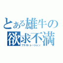 とある雄牛の欲求不満（フラストレーション）