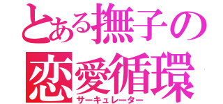 とある撫子の恋愛循環（サーキュレーター）