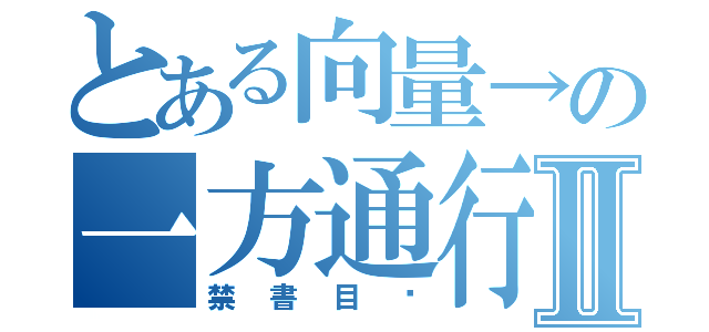 とある向量→の一方通行Ⅱ（禁書目錄）