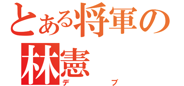 とある将軍の林憲（デブ）