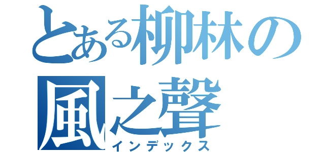 とある柳林の風之聲（インデックス）