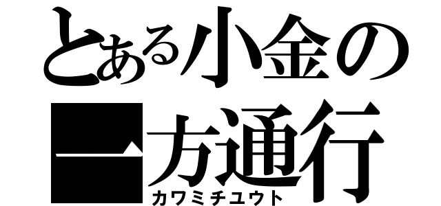 とある小金の一方通行（カワミチユウト）