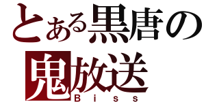 とある黒唐の鬼放送（Ｂｉｓｓ）