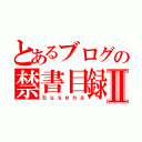 とあるブログの禁書目録Ⅱ（ｂｕｓｅｎａ）