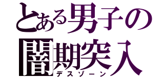 とある男子の闇期突入（デスゾーン）