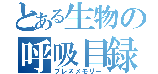 とある生物の呼吸目録（ブレスメモリー）