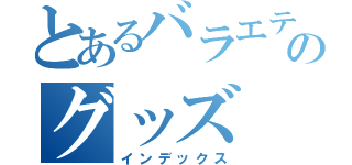 とあるバラエティのグッズ（インデックス）