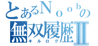 とあるＮｏｏｂの無双履歴Ⅱ（キルログ）