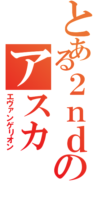 とある２ｎｄのアスカ（エヴァンゲリオン）