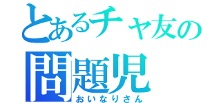 とあるチャ友の問題児（おいなりさん）