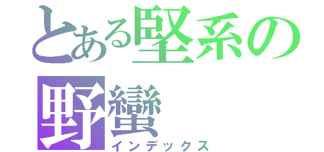 とある堅系の野蠻（インデックス）