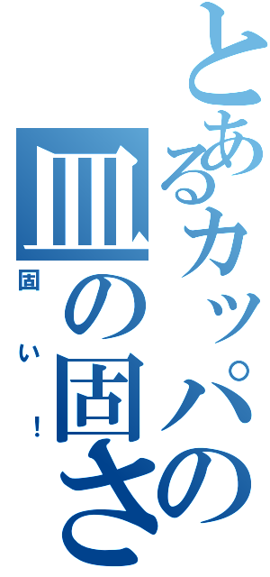 とあるカッパの皿の固さ（固い！）