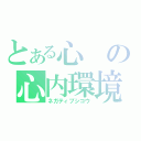 とある心の心内環境（ネガティブシコウ）