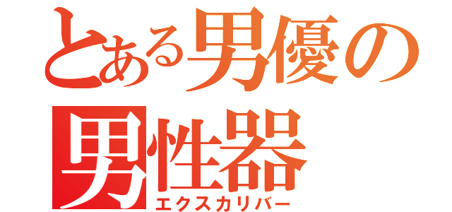 とある男優の男性器（エクスカリバー）