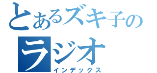 とあるズキ子のラジオ（インデックス）