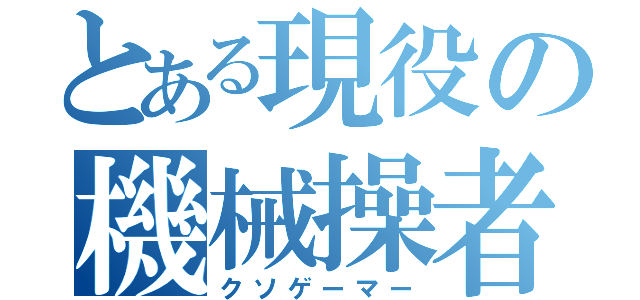 とある現役の機械操者（クソゲーマー）