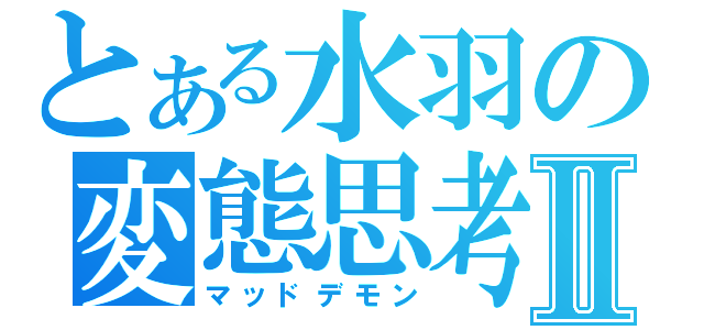 とある水羽の変態思考Ⅱ（マッドデモン）