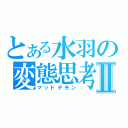 とある水羽の変態思考Ⅱ（マッドデモン）