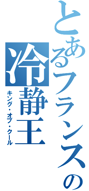 とあるフランスの冷静王（キング・オブ・クール）