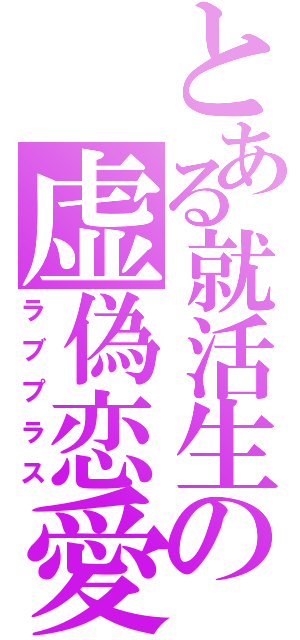 とある就活生の虚偽恋愛（ラブプラス）