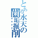 とある水天の歯垢掘削（はみがき）