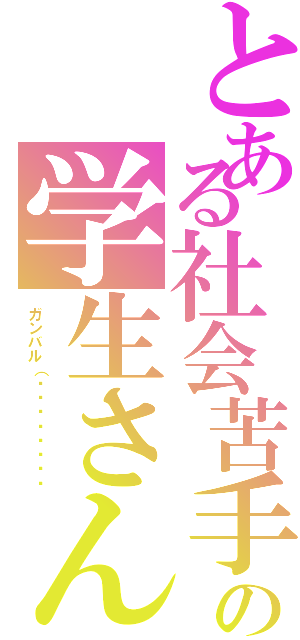 とある社会苦手の学生さん（ガンバル（๑•̀ㅁ•́ฅ✧）