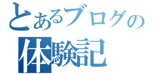 とあるブログの体験記（）