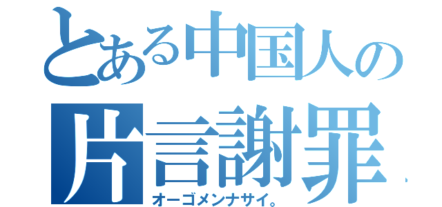 とある中国人の片言謝罪（オーゴメンナサイ。）