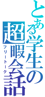 とある学生の超暇会話（フリートーク）