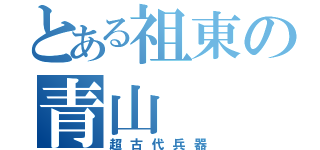 とある祖東の青山（超古代兵器）