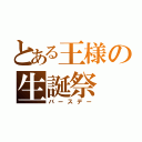 とある王様の生誕祭（バースデー）