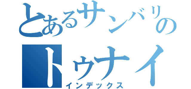 とあるサンバリのトゥナイ（インデックス）