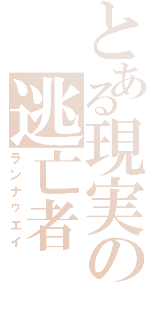 とある現実の逃亡者（ランナゥエイ）