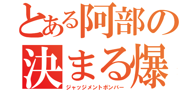 とある阿部の決まる爆弾（ジャッジメントボンバー）