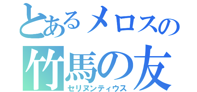 とあるメロスの竹馬の友（セリヌンティウス）