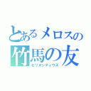 とあるメロスの竹馬の友（セリヌンティウス）