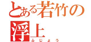 とある若竹の浮上（ふじょう）