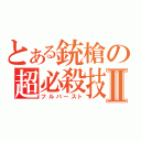 とある銃槍の超必殺技Ⅱ（フルバースト）