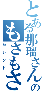 とある那瑠さんのもさもさ（セレンド）