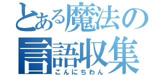 とある魔法の言語収集（こんにちわん）