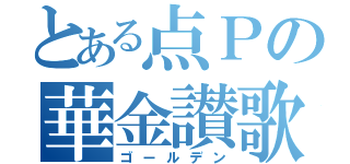 とある点Ｐの華金讃歌（ゴールデン）