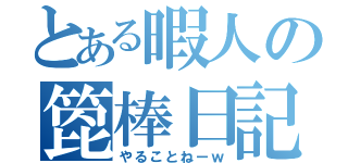 とある暇人の箆棒日記（やることねーｗ）