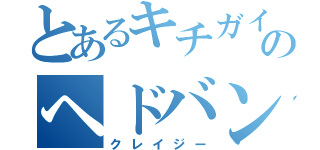 とあるキチガイのヘドバン（クレイジー）