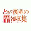 とある後輩の情報収集（ストーカー）