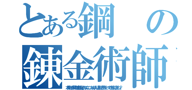 とある鋼の錬金術師（本来は『鋼の錬金術師』なのに、あんまり違和感が無いって地味に凄くね？）