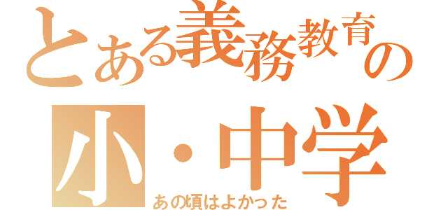 とある義務教育の小・中学校（あの頃はよかった）