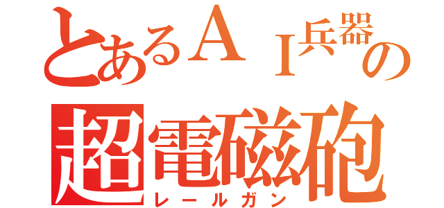 とあるＡＩ兵器の超電磁砲（レールガン）