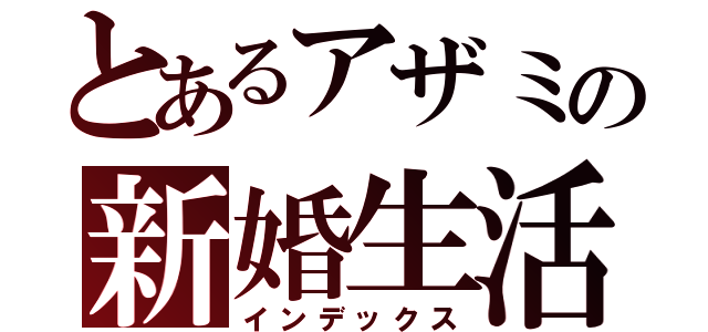 とあるアザミの新婚生活（インデックス）