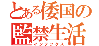 とある倭国の監禁生活（インデックス）