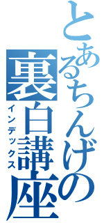 とあるちんげの裏白講座（インデックス）